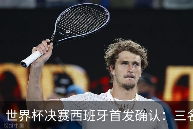 世界杯决赛西班牙首发确认：三名巴萨球员联袂出战阿根廷