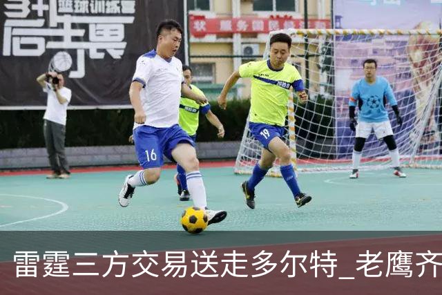 雷霆三方交易送走多尔特 老鹰齐聚三位加拿大国手